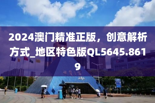 2024澳门精准正版，创意解析方式_地区特色版QL5645.8619