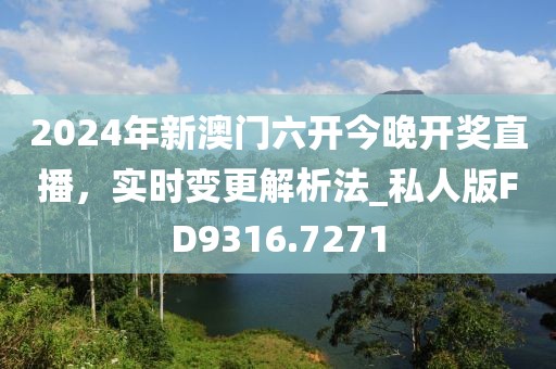 2024年新澳门六开今晚开奖直播，实时变更解析法_私人版FD9316.7271