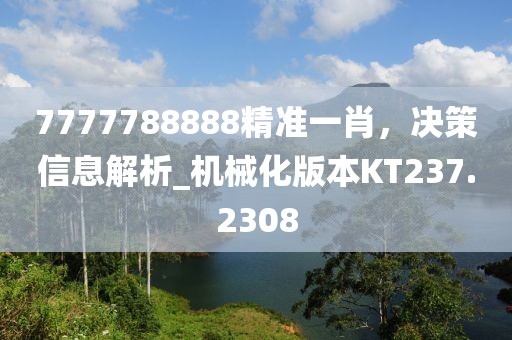 7777788888精准一肖，决策信息解析_机械化版本KT237.2308