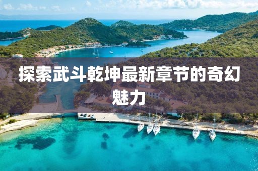 探索武斗乾坤最新章节的奇幻魅力