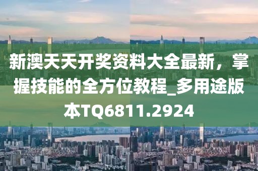 新澳天天开奖资料大全最新，掌握技能的全方位教程_多用途版本TQ6811.2924