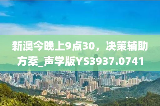 新澳今晚上9点30，决策辅助方案_声学版YS3937.0741