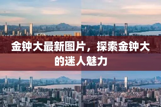 金钟大最新图片，探索金钟大的迷人魅力