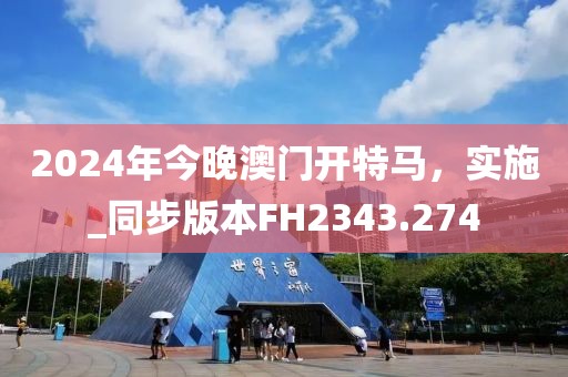 2024年今晚澳门开特马，实施_同步版本FH2343.274