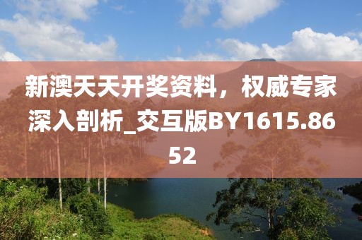 新澳天天开奖资料，权威专家深入剖析_交互版BY1615.8652