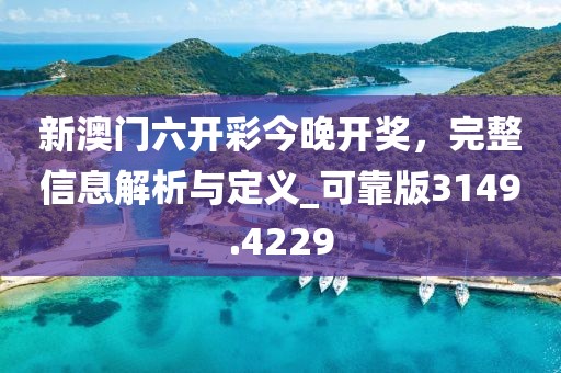 新澳门六开彩今晚开奖，完整信息解析与定义_可靠版3149.4229