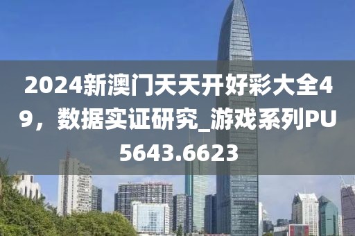 2024新澳门天天开好彩大全49，数据实证研究_游戏系列PU5643.6623