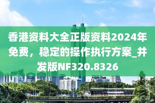 香港资料大全正版资料2024年免费，稳定的操作执行方案_并发版NF320.8326