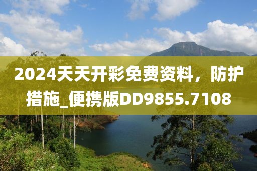 2024天天开彩免费资料，防护措施_便携版DD9855.7108
