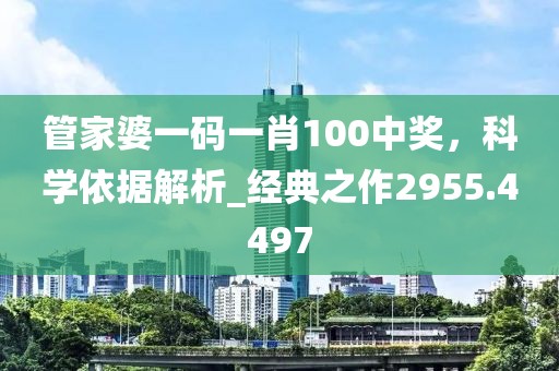 管家婆一码一肖100中奖，科学依据解析_经典之作2955.4497