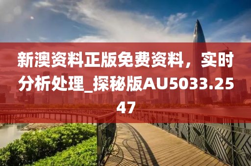 新澳资料正版免费资料，实时分析处理_探秘版AU5033.2547
