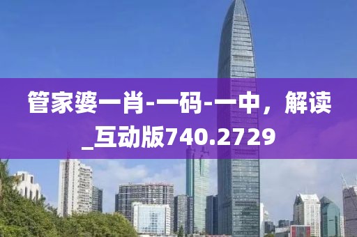 管家婆一肖-一码-一中，解读_互动版740.2729