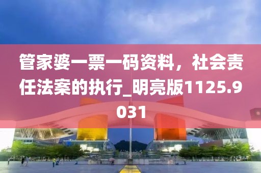 管家婆一票一码资料，社会责任法案的执行_明亮版1125.9031