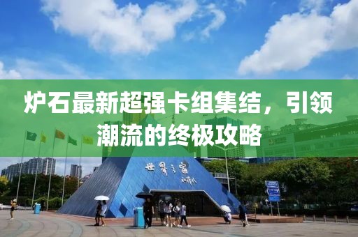 炉石最新超强卡组集结，引领潮流的终极攻略