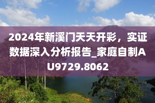 2024年新溪门天天开彩，实证数据深入分析报告_家庭自制AU9729.8062