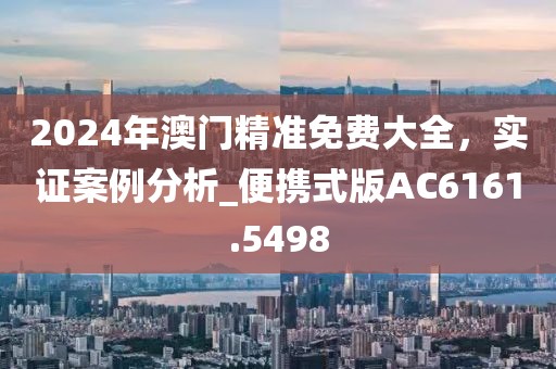 2024年澳门精准免费大全，实证案例分析_便携式版AC6161.5498