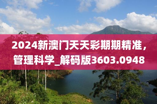 2024新澳门天天彩期期精准，管理科学_解码版3603.0948