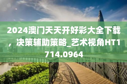 2024澳门天天开好彩大全下载，决策辅助策略_艺术视角HT1714.0964