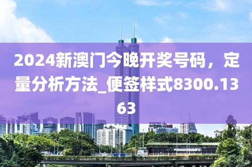2024新澳门今晚开奖号码，定量分析方法_便签样式8300.1363