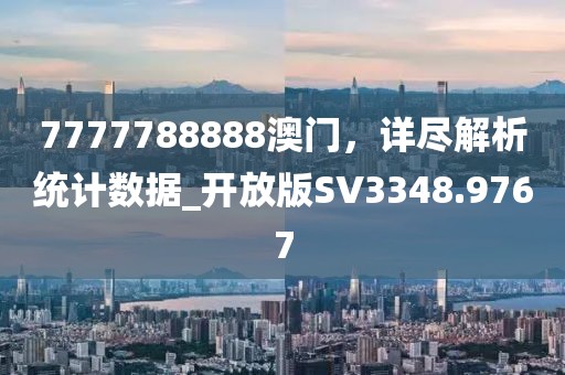 7777788888澳门，详尽解析统计数据_开放版SV3348.9767