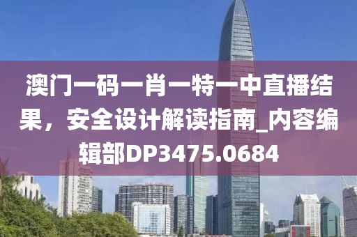 澳门一码一肖一特一中直播结果，安全设计解读指南_内容编辑部DP3475.0684