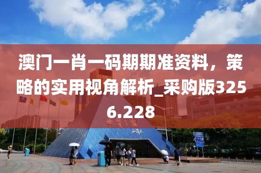 澳门一肖一码期期准资料，策略的实用视角解析_采购版3256.228