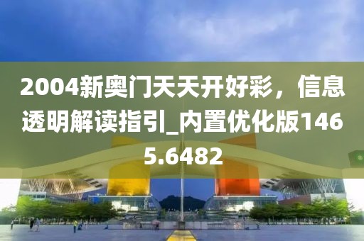 2004新奥门天天开好彩，信息透明解读指引_内置优化版1465.6482