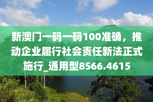 新澳门一码一码100准确，推动企业履行社会责任新法正式施行_通用型8566.4615