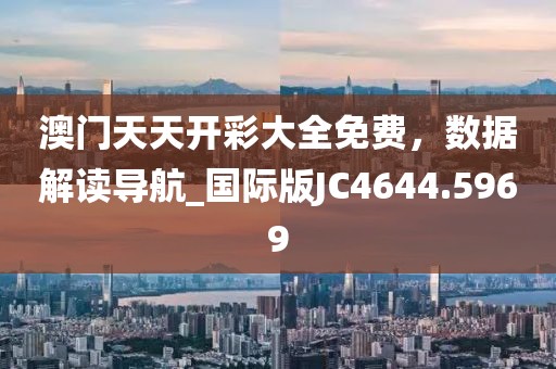 澳门天天开彩大全免费，数据解读导航_国际版JC4644.5969