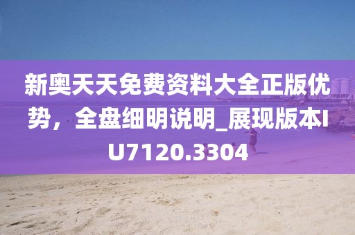新奥天天免费资料大全正版优势，全盘细明说明_展现版本IU7120.3304