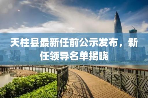 天柱县最新任前公示发布，新任领导名单揭晓