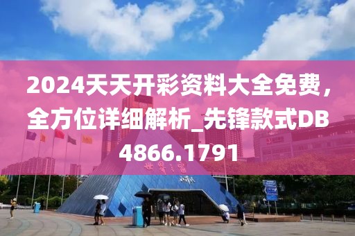 2024天天开彩资料大全免费，全方位详细解析_先锋款式DB4866.1791