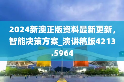 2024新澳正版资料最新更新，智能决策方案_演讲稿版4213.5964