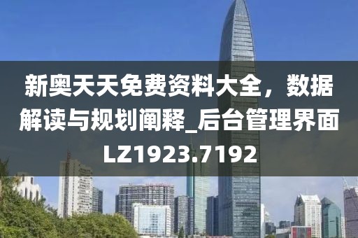 新奥天天免费资料大全，数据解读与规划阐释_后台管理界面LZ1923.7192
