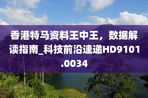 香港特马资料王中王，数据解读指南_科技前沿速递HD9101.0034