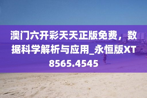 澳门六开彩天天正版免费，数据科学解析与应用_永恒版XT8565.4545