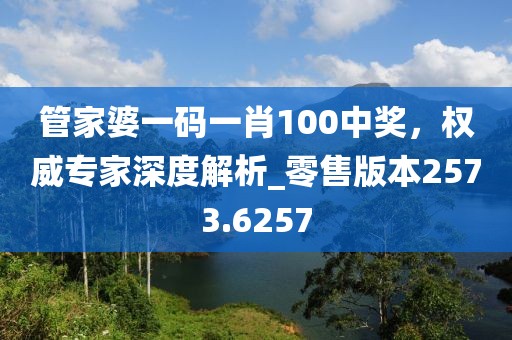 管家婆一码一肖100中奖，权威专家深度解析_零售版本2573.6257