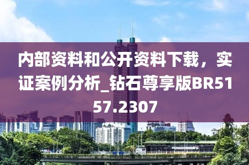 内部资料和公开资料下载，实证案例分析_钻石尊享版BR5157.2307