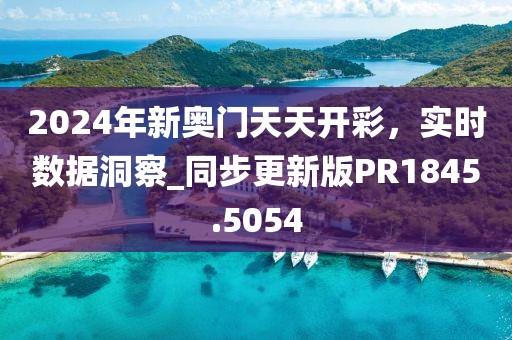 2024年新奥门天天开彩，实时数据洞察_同步更新版PR1845.5054