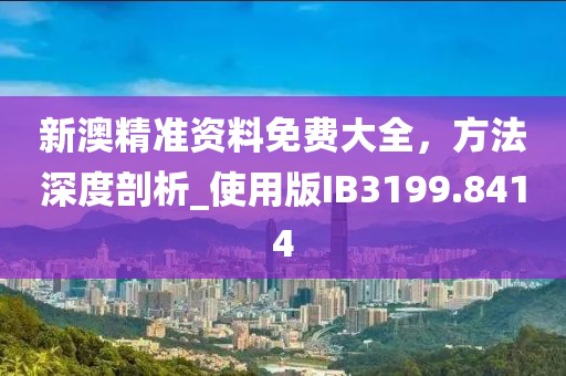 新澳精准资料免费大全，方法深度剖析_使用版IB3199.8414