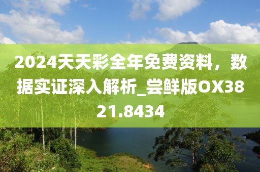 2024天天彩全年免费资料，数据实证深入解析_尝鲜版OX3821.8434