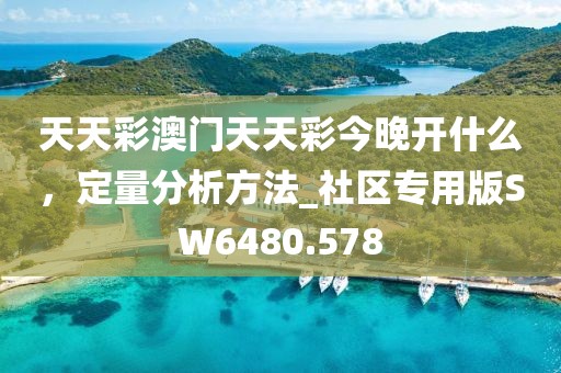 天天彩澳门天天彩今晚开什么，定量分析方法_社区专用版SW6480.578