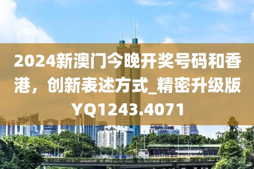 2024新澳门今晚开奖号码和香港，创新表述方式_精密升级版YQ1243.4071