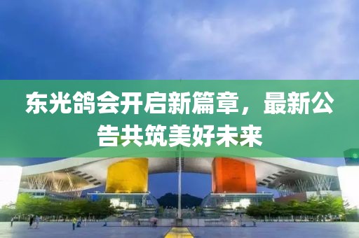 东光鸽会开启新篇章，最新公告共筑美好未来