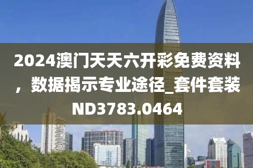 2024澳门天天六开彩免费资料，数据揭示专业途径_套件套装ND3783.0464