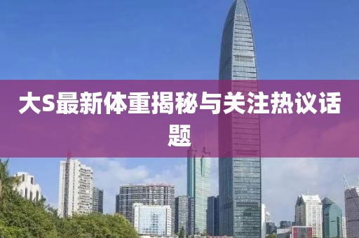 大S最新体重揭秘与关注热议话题