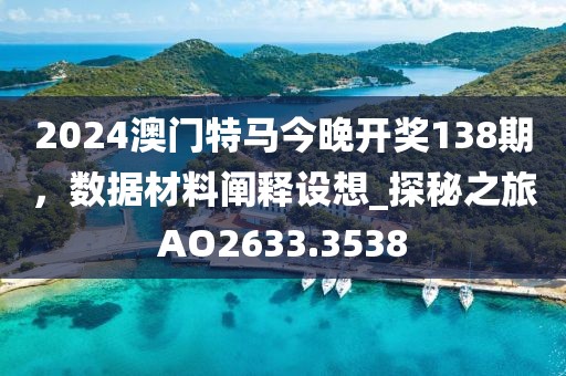 2024澳门特马今晚开奖138期，数据材料阐释设想_探秘之旅AO2633.3538