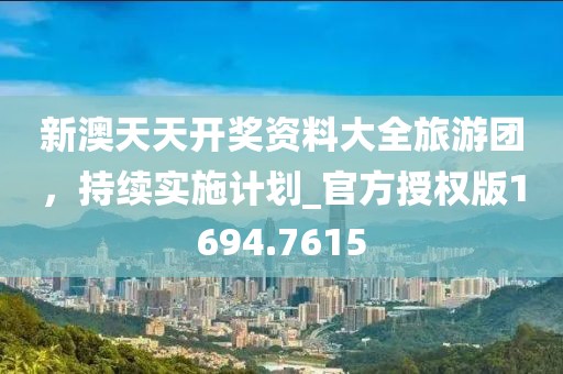 新澳天天开奖资料大全旅游团，持续实施计划_官方授权版1694.7615