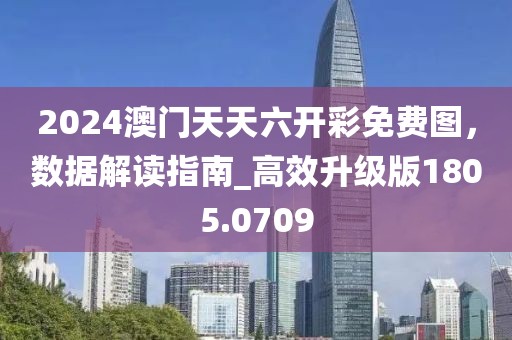 2024澳门天天六开彩免费图，数据解读指南_高效升级版1805.0709