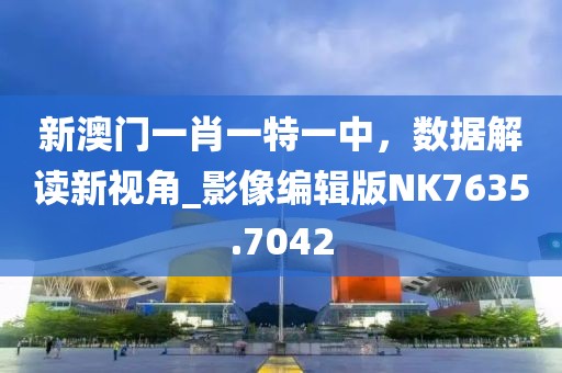 新澳门一肖一特一中，数据解读新视角_影像编辑版NK7635.7042